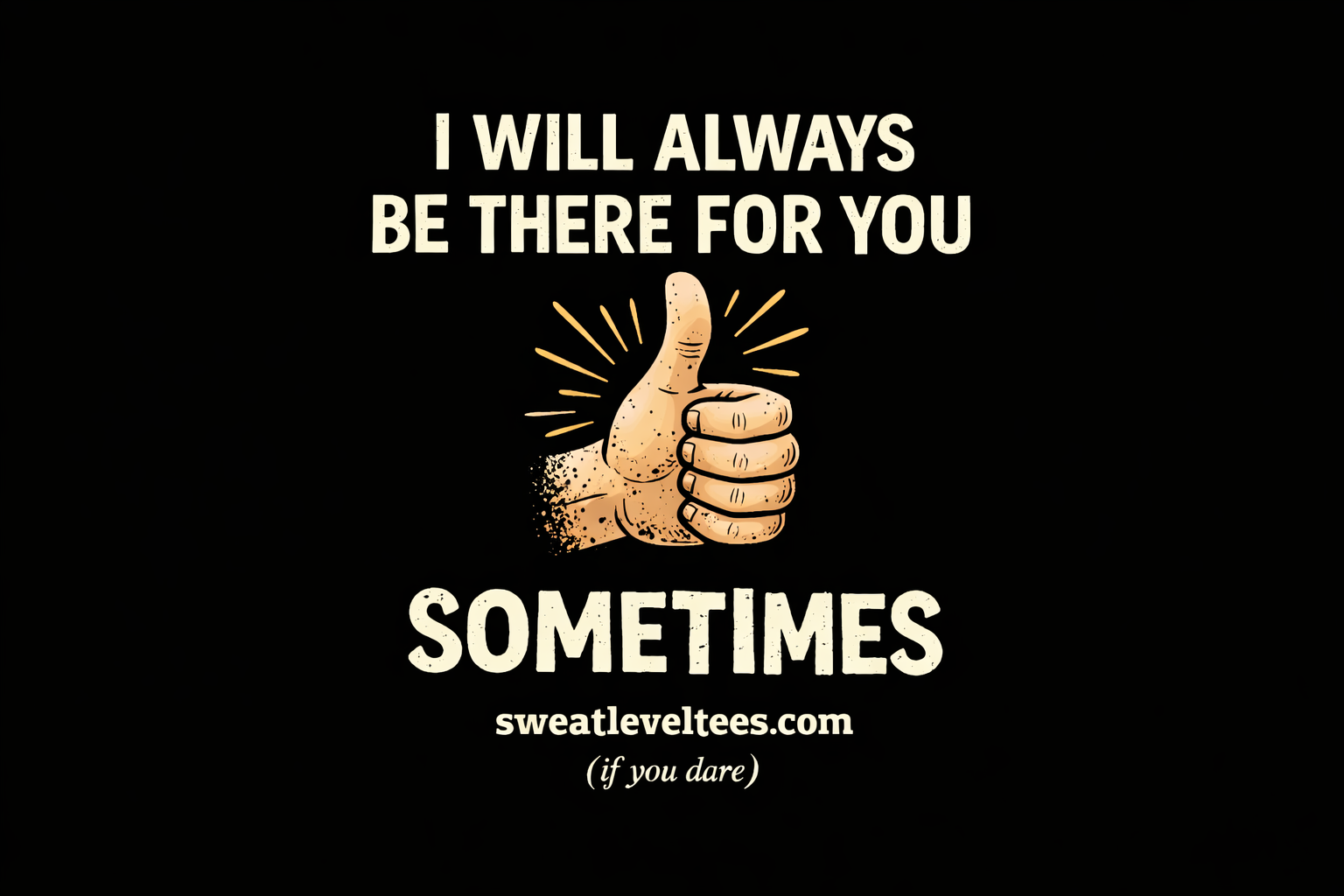 I'LL ALWAYS BE THERE FOR YOU, SOMETIMES